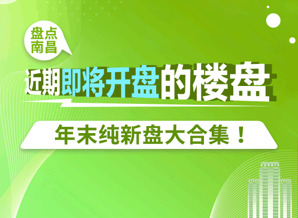 ​盘点南昌近期即将开盘的楼盘，年末纯新盘大合集！