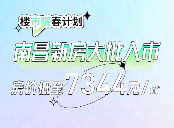 楼市暖春计划：南昌新房大批入市，房价低至7344元/㎡！