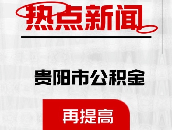贵阳公积金新政 额度再提高！8月1日正式执行！