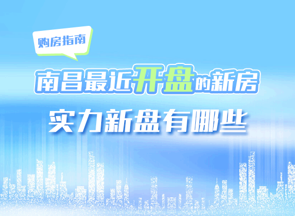 购房指南|南昌新开盘的新房盘点，实力新盘有哪些？